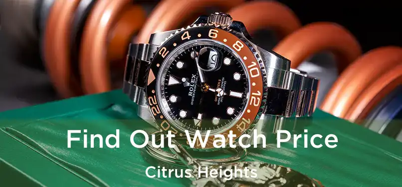 Find Out Watch Price Citrus Heights